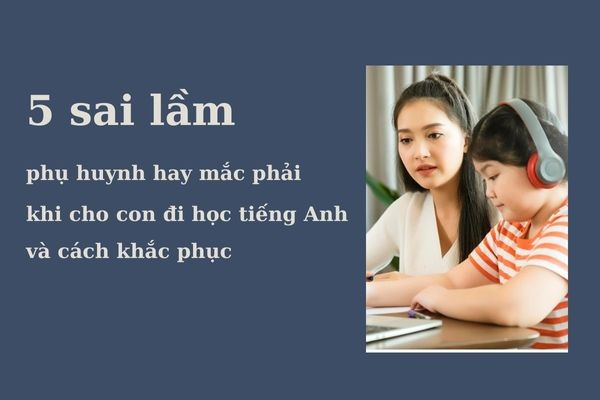 3 Sai lầm phụ huynh cần tránh khi dạy ngữ pháp cho trẻ