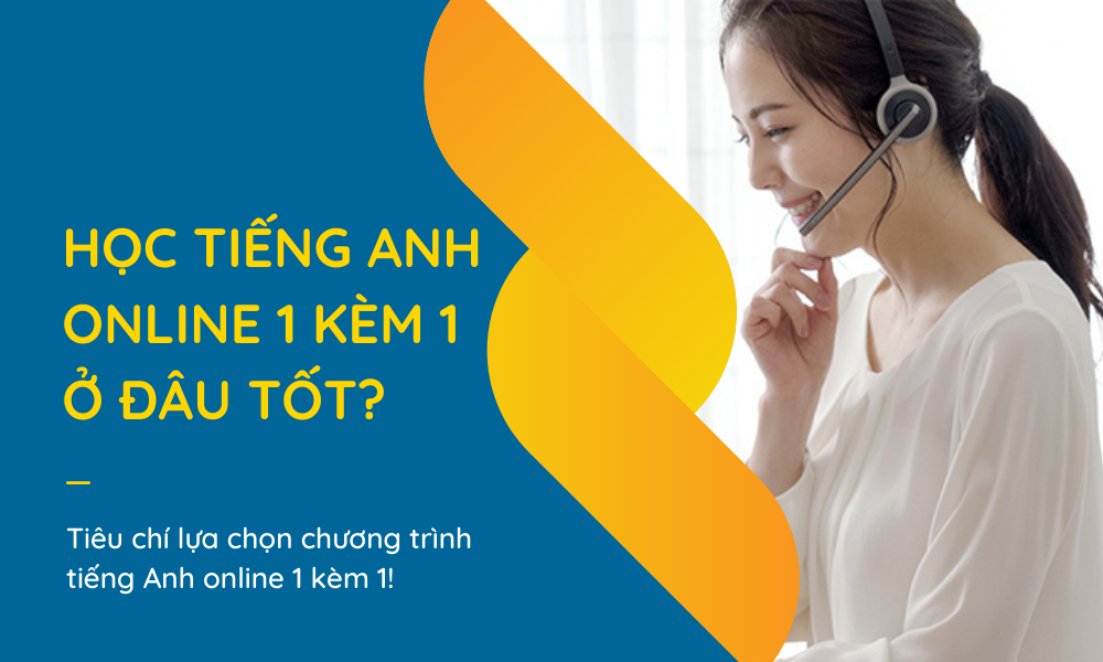 Học tiếng Anh online 1 kèm 1 ở đâu tốt? Phương pháp học tập tiếng Anh hiệu quả