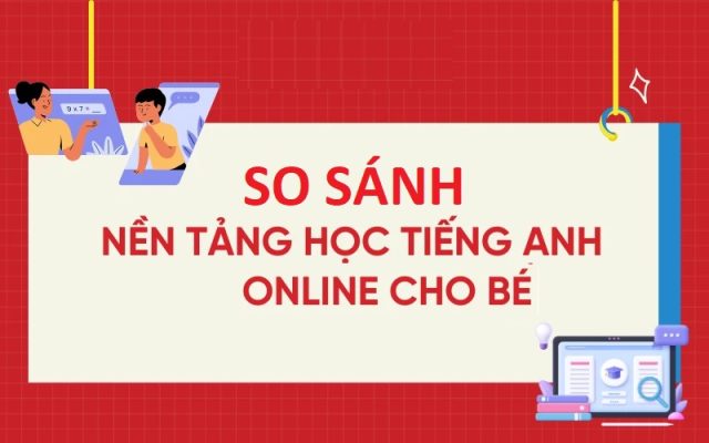 So Sánh Các Nền Tảng Học Tiếng Anh Online Cho Bé Tốt Nhất Hiện Nay