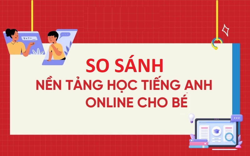 So Sánh Các Nền Tảng Học Tiếng Anh Online Cho Bé Tốt Nhất Hiện Nay