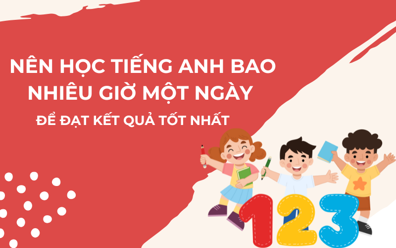 Trẻ Em Học Tiếng Anh Bao Lâu Mỗi Ngày Là Đủ Để Đạt Hiệu Quả?